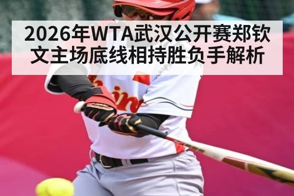 2026年WTA武汉公开赛郑钦文主场底线相持胜负手解析